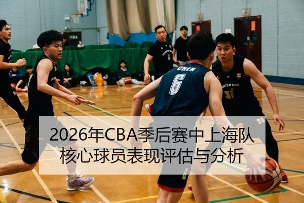2026年CBA季后赛中上海队核心球员表现评估与分析