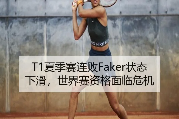 T1夏季赛连败Faker状态下滑，世界赛资格面临危机