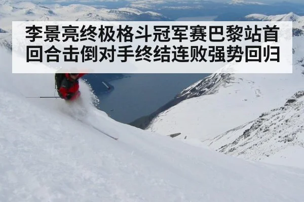 李景亮终极格斗冠军赛巴黎站首回合击倒对手终结连败强势回归