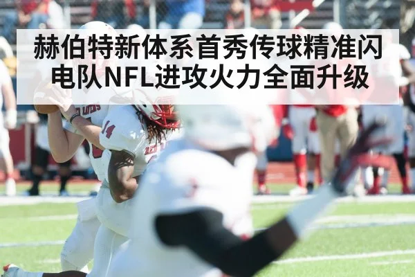 赫伯特新体系首秀传球精准闪电队NFL进攻火力全面升级