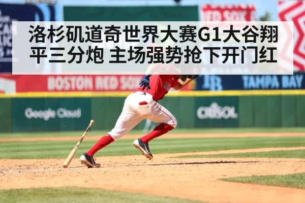 洛杉矶道奇世界大赛G1大谷翔平三分炮 主场强势抢下开门红