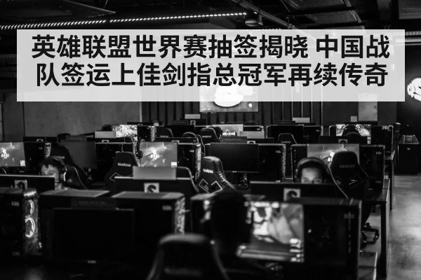 英雄联盟世界赛抽签揭晓 中国战队签运上佳剑指总冠军再续传奇
