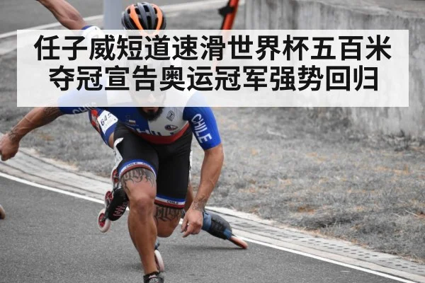 任子威短道速滑世界杯五百米夺冠宣告奥运冠军强势回归